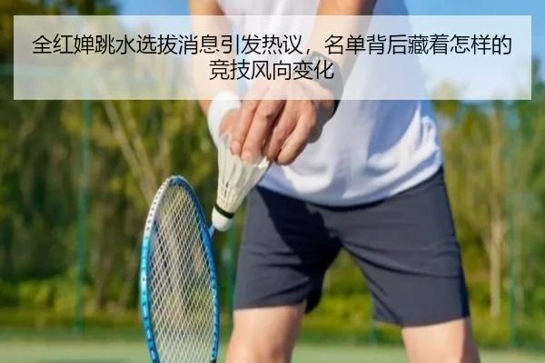 全红婵跳水选拔消息引发热议，名单背后藏着怎样的竞技风向变化 | jiuyou